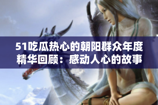51吃瓜热心的朝阳群众年度精华回顾：感动人心的故事与令人震撼的事件