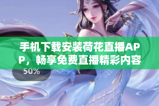 手机下载安装荷花直播APP，畅享免费直播精彩内容