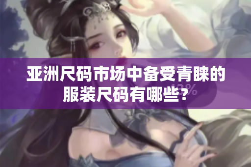 亚洲尺码市场中备受青睐的服装尺码有哪些？