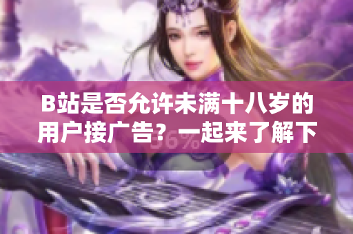 B站是否允许未满十八岁的用户接广告？一起来了解下！