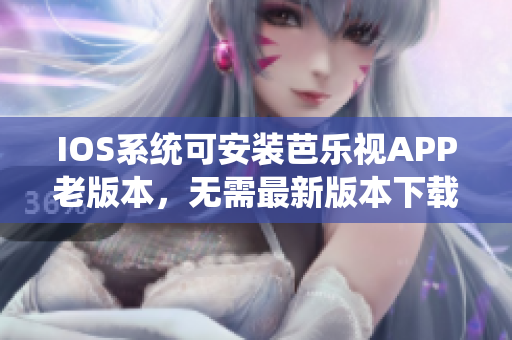 IOS系统可安装芭乐视APP老版本，无需最新版本下载安装
