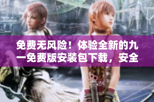 免费无风险！体验全新的九一免费版安装包下载，安全可靠！