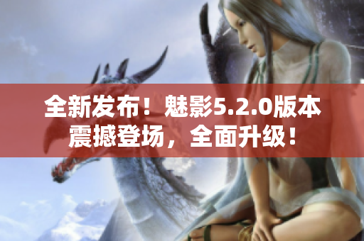 全新发布！魅影5.2.0版本震撼登场，全面升级！