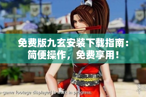 免费版九玄安装下载指南：简便操作，免费享用！
