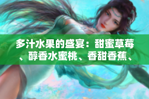 多汁水果的盛宴：甜蜜草莓、醇香水蜜桃、香甜香蕉、清新甜橙、爽口芒果