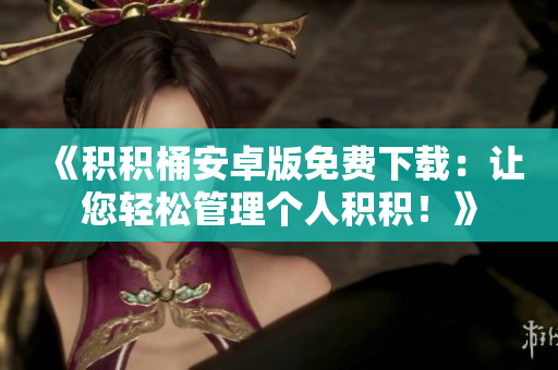 《积积桶安卓版免费下载：让您轻松管理个人积积！》