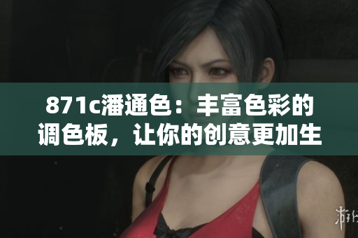 871c潘通色：丰富色彩的调色板，让你的创意更加生动丰富
