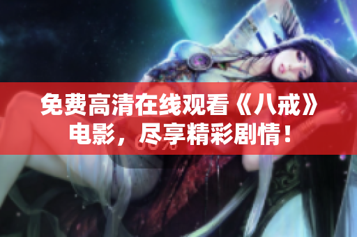免费高清在线观看《八戒》电影，尽享精彩剧情！