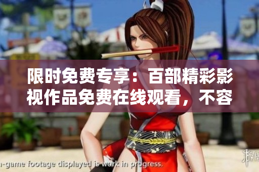 限时免费专享：百部精彩影视作品免费在线观看，不容错过!