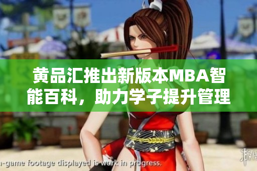 黄品汇推出新版本MBA智能百科，助力学子提升管理技能