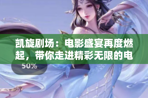 凯旋剧场：电影盛宴再度燃起，带你走进精彩无限的电影世界
