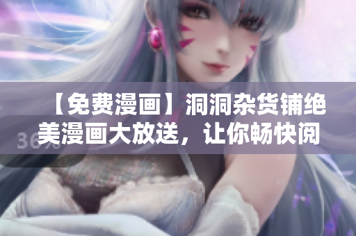 【免费漫画】洞洞杂货铺绝美漫画大放送，让你畅快阅读！