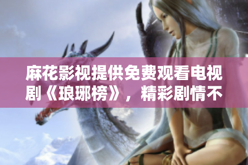 麻花影视提供免费观看电视剧《琅琊榜》，精彩剧情不容错过