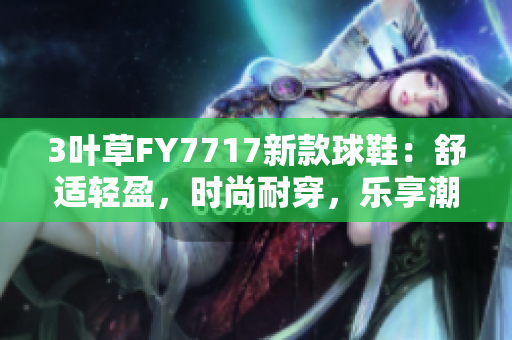 3叶草FY7717新款球鞋：舒适轻盈，时尚耐穿，乐享潮流风尚