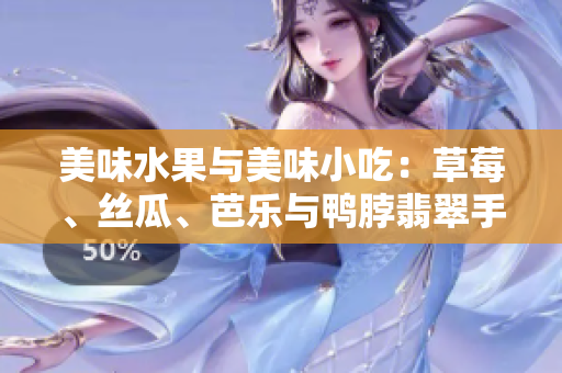 美味水果与美味小吃：草莓、丝瓜、芭乐与鸭脖翡翠手镯
