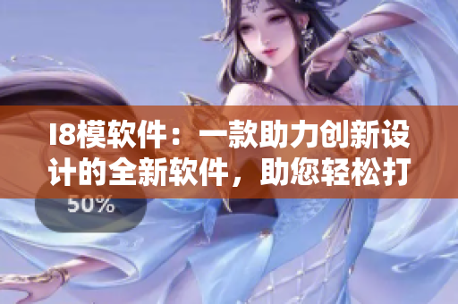 I8模软件：一款助力创新设计的全新软件，助您轻松打造创意作品