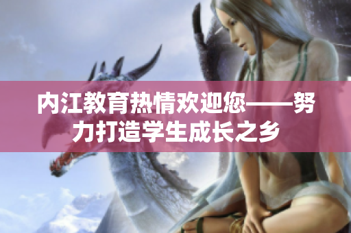 内江教育热情欢迎您——努力打造学生成长之乡