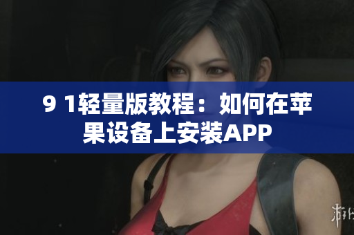 9 1轻量版教程：如何在苹果设备上安装APP