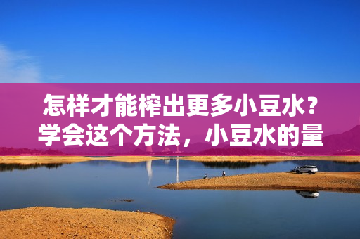 怎样才能榨出更多小豆水？学会这个方法，小豆水的量会大大增加