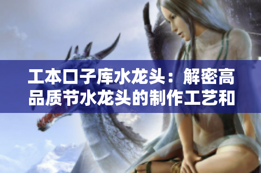 工本口子库水龙头：解密高品质节水龙头的制作工艺和使用技巧