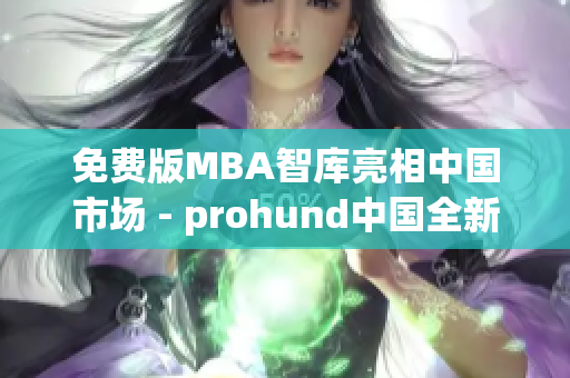 免费版MBA智库亮相中国市场 - prohund中国全新推出
