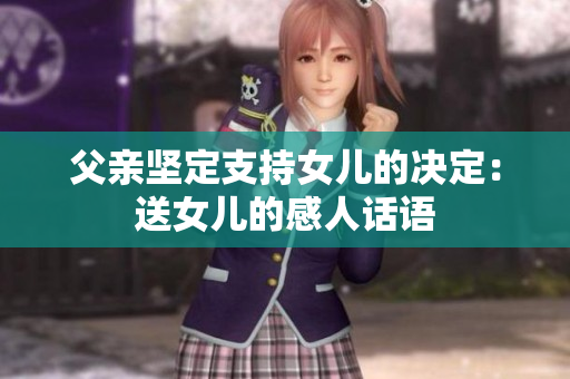 父亲坚定支持女儿的决定：送女儿的感人话语