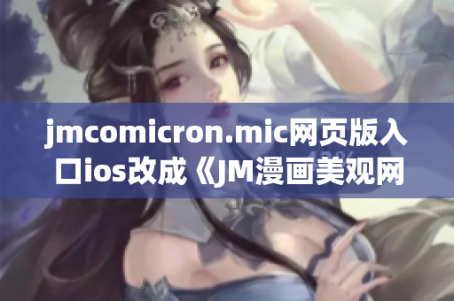 jmcomicron.mic网页版入口ios改成《JM漫画美观网页版ios入口》