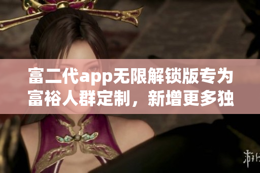 富二代app无限解锁版专为富裕人群定制，新增更多独家特色功能