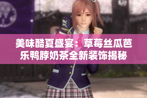 美味酷夏盛宴：草莓丝瓜芭乐鸭脖奶茶全新装饰揭秘