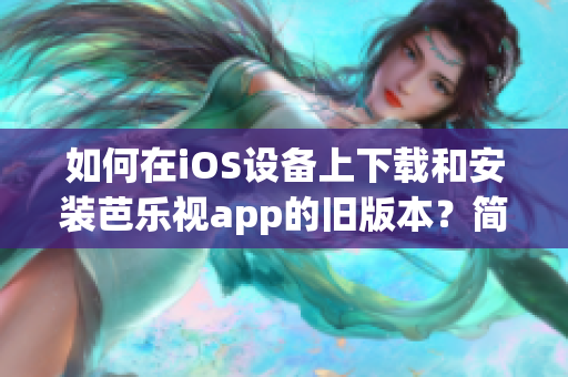 如何在iOS设备上下载和安装芭乐视app的旧版本？简易新手指南助您轻松实现。