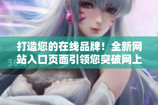 打造您的在线品牌！全新网站入口页面引领您突破网上世界