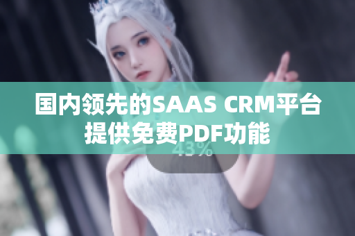 国内领先的SAAS CRM平台提供免费PDF功能