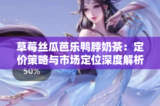 草莓丝瓜芭乐鸭脖奶茶：定价策略与市场定位深度解析