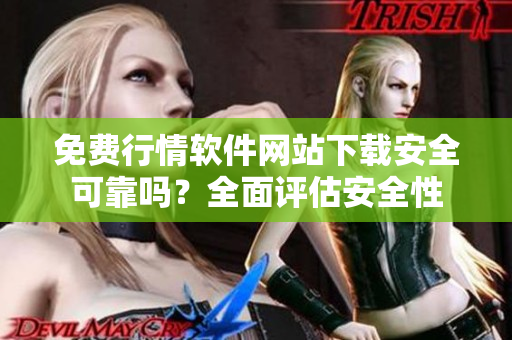 免费行情软件网站下载安全可靠吗？全面评估安全性