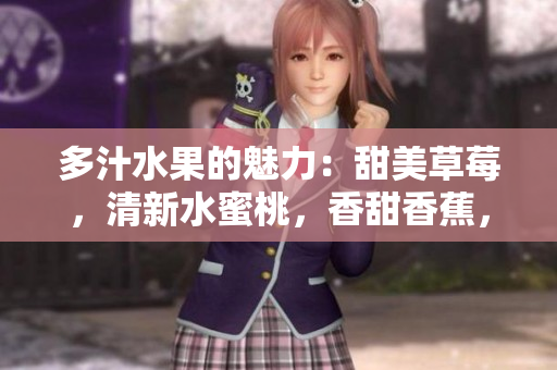 多汁水果的魅力：甜美草莓，清新水蜜桃，香甜香蕉，酸甜甜橙和芬香芒果