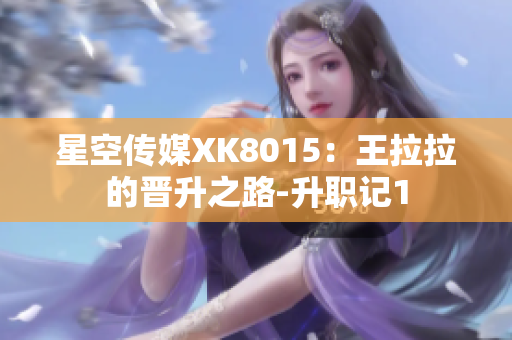 星空传媒XK8015：王拉拉的晋升之路-升职记1