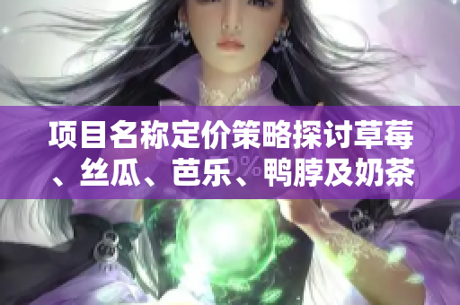 项目名称定价策略探讨草莓、丝瓜、芭乐、鸭脖及奶茶的合理售价确定方法