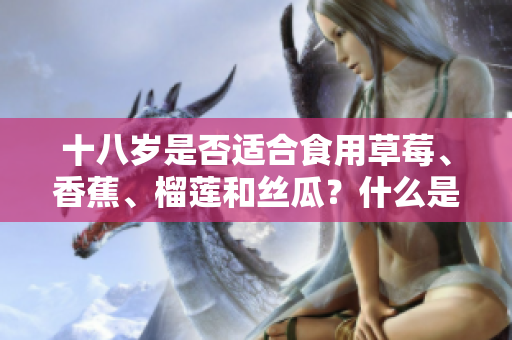 十八岁是否适合食用草莓、香蕉、榴莲和丝瓜？什么是适宜的年龄？