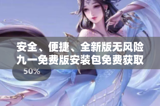 安全、便捷、全新版无风险九一免费版安装包免费获取，欢迎下载！