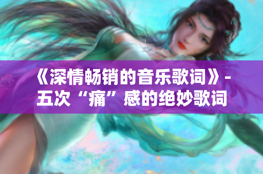 《深情畅销的音乐歌词》- 五次“痛”感的绝妙歌词