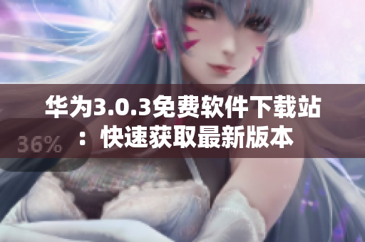 华为3.0.3免费软件下载站：快速获取最新版本