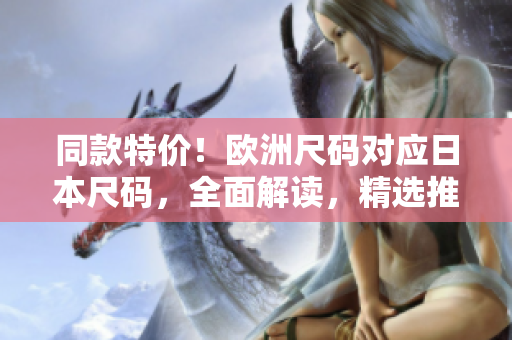 同款特价！欧洲尺码对应日本尺码，全面解读，精选推荐