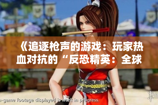 《追逐枪声的游戏：玩家热血对抗的“反恐精英：全球攻势”高清壁纸集锦》