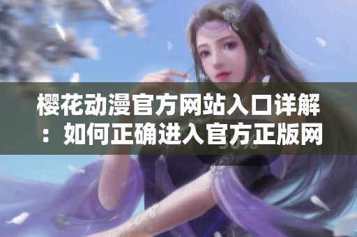 樱花动漫官方网站入口详解：如何正确进入官方正版网页？