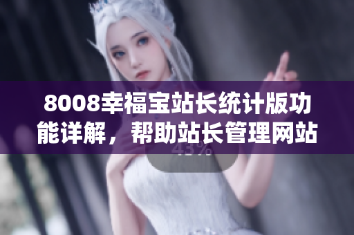 8008幸福宝站长统计版功能详解，帮助站长管理网站流量和数据分析