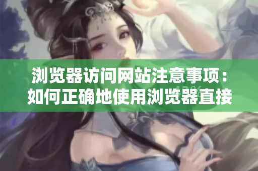 浏览器访问网站注意事项：如何正确地使用浏览器直接打开网站？