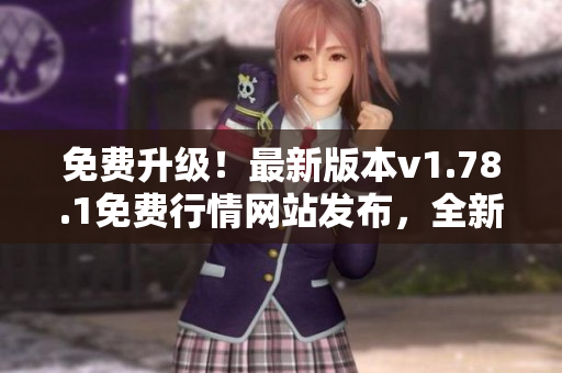 免费升级！最新版本v1.78.1免费行情网站发布，全新功能强大升级更值得信赖