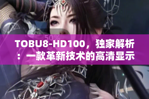 TOBU8-HD100，独家解析：一款革新技术的高清显示器