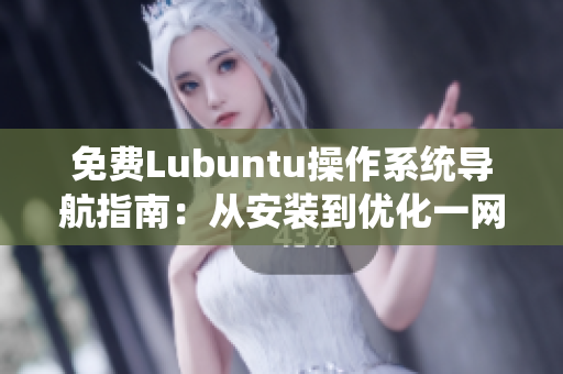 免费Lubuntu操作系统导航指南：从安装到优化一网打尽