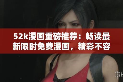 52k漫画重磅推荐：畅读最新限时免费漫画，精彩不容错过
